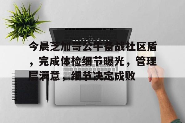 开云体育娱乐-今晨芝加哥公牛备战社区盾，完成体检细节曝光，管理层满意，细节决定成败的简单介绍-开云体育娱乐